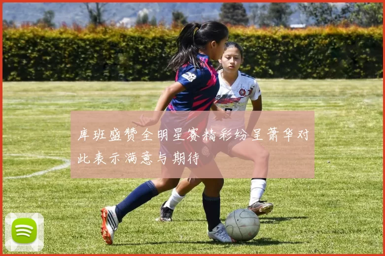 库班盛赞全明星赛精彩纷呈萧华对此表示满意与期待