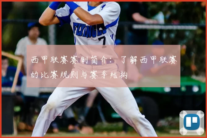 西甲联赛赛制简介：了解西甲联赛的比赛规则与赛季结构