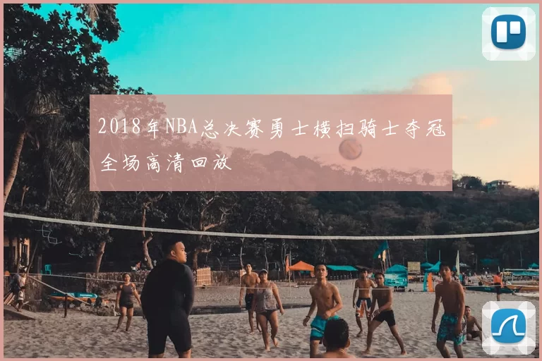 2018年NBA总决赛勇士横扫骑士夺冠全场高清回放