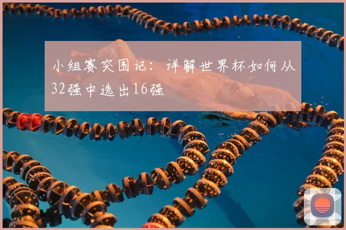 小组赛突围记:详解世界杯如何从32强中选出16强