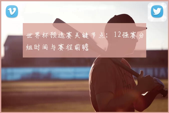 世界杯预选赛关键节点：12强赛分组时间与赛程前瞻