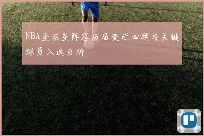NBA全明星阵容历届变迁回顾与关键球员入选分析