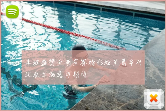 库班盛赞全明星赛精彩纷呈萧华对此表示满意与期待