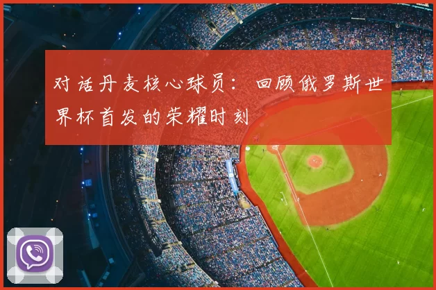 对话丹麦核心球员：回顾俄罗斯世界杯首发的荣耀时刻