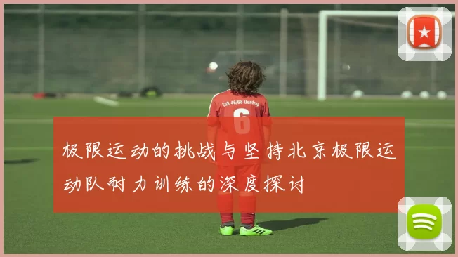 极限运动的挑战与坚持北京极限运动队耐力训练的深度探讨