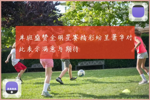 库班盛赞全明星赛精彩纷呈萧华对此表示满意与期待