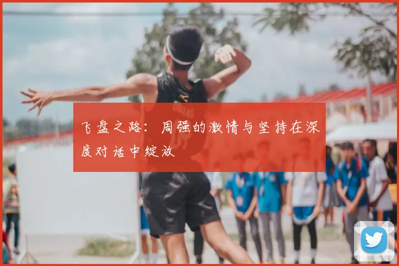 飞盘之路：周强的激情与坚持在深度对话中绽放