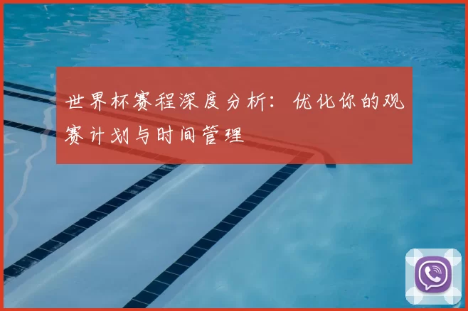 世界杯赛程深度分析:优化你的观赛计划与时间管理
