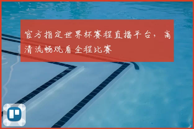 官方指定世界杯赛程直播平台，高清流畅观看全程比赛