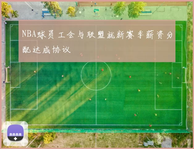 NBA球员工会与联盟就新赛季薪资分配达成协议