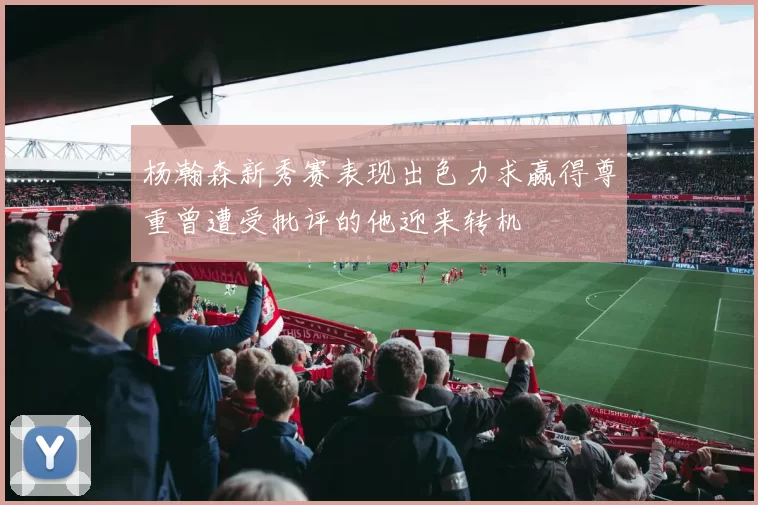 杨瀚森新秀赛表现出色力求赢得尊重曾遭受批评的他迎来转机