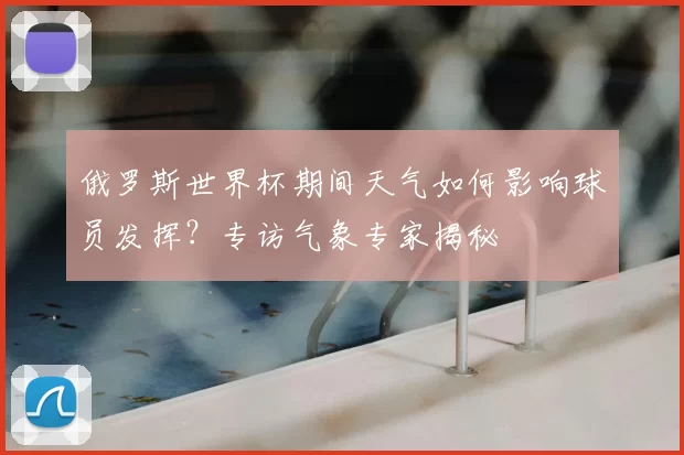 俄罗斯世界杯期间天气如何影响球员发挥?专访气象专家揭秘