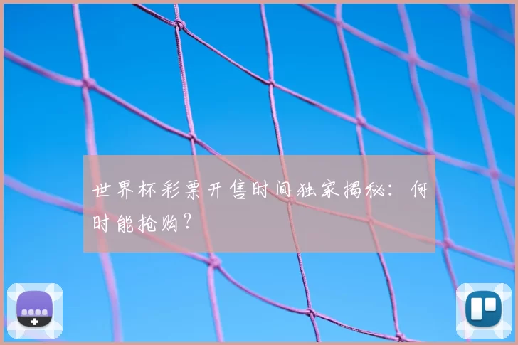 世界杯彩票开售时间独家揭秘:何时能抢购?