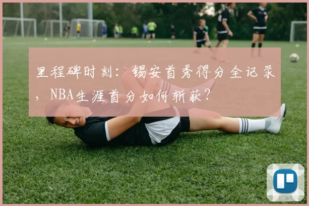 里程碑时刻:锡安首秀得分全记录,NBA生涯首分如何斩获?