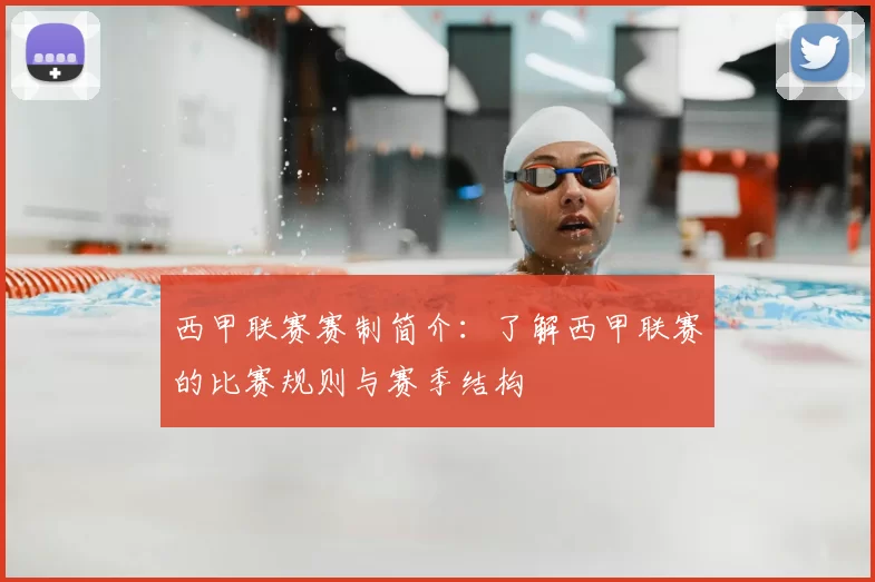西甲联赛赛制简介：了解西甲联赛的比赛规则与赛季结构