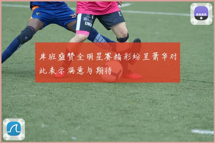 库班盛赞全明星赛精彩纷呈萧华对此表示满意与期待