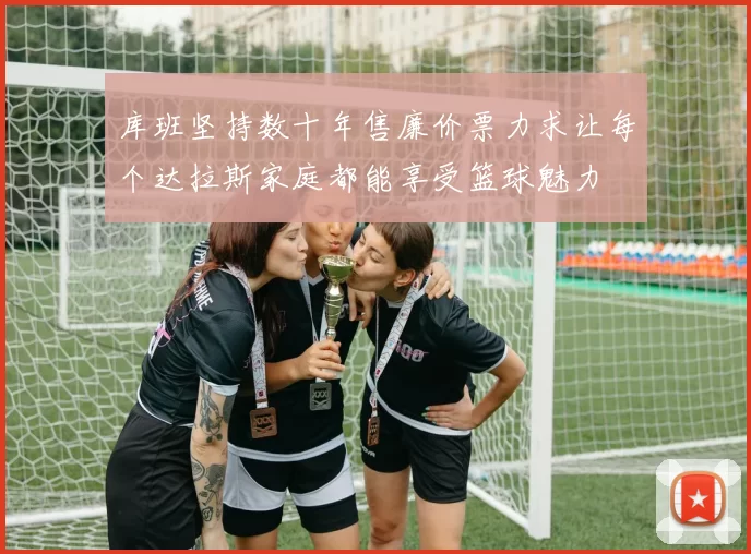 库班坚持数十年售廉价票力求让每个达拉斯家庭都能享受篮球魅力