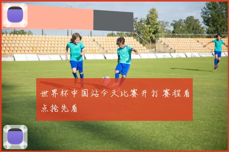 世界杯中国站今天比赛开打 赛程看点抢先看