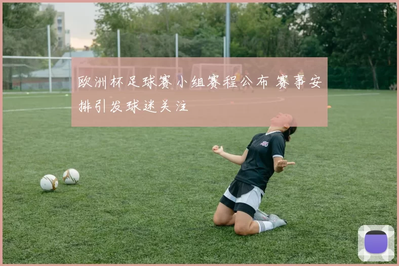 欧洲杯足球赛小组赛程公布 赛事安排引发球迷关注