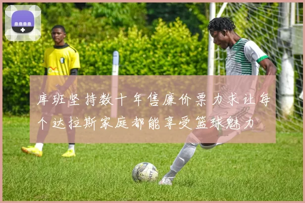 库班坚持数十年售廉价票力求让每个达拉斯家庭都能享受篮球魅力