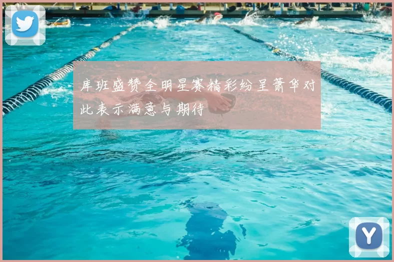 库班盛赞全明星赛精彩纷呈萧华对此表示满意与期待