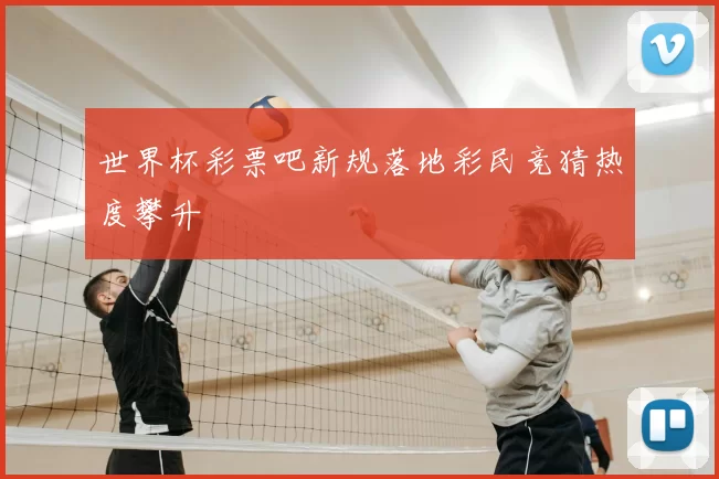 世界杯彩票吧新规落地彩民竞猜热度攀升