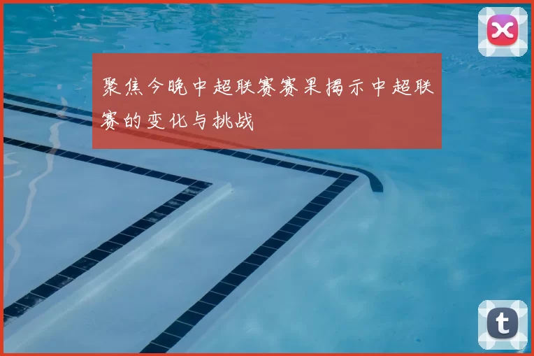 聚焦今晚中超联赛赛果揭示中超联赛的变化与挑战