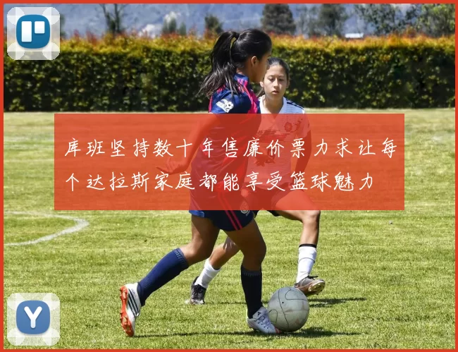 库班坚持数十年售廉价票力求让每个达拉斯家庭都能享受篮球魅力