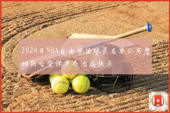 2024年NBA自由市场球员名单公布詹姆斯哈登保罗乔治成焦点
