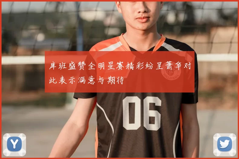 库班盛赞全明星赛精彩纷呈萧华对此表示满意与期待