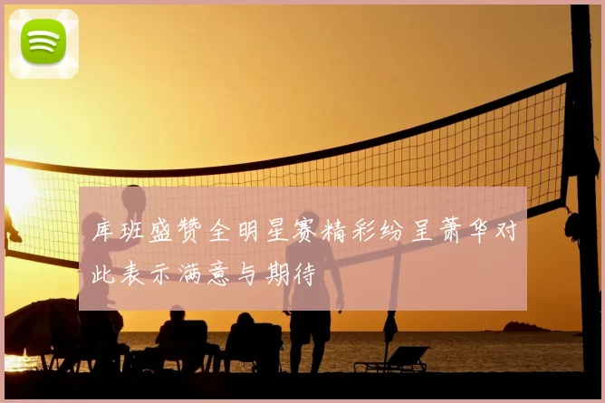 库班盛赞全明星赛精彩纷呈萧华对此表示满意与期待