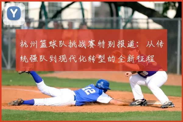 杭州篮球队挑战赛特别报道:从传统强队到现代化转型的全新征程