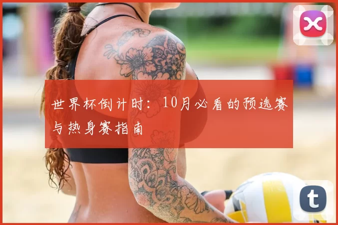 世界杯倒计时：10月必看的预选赛与热身赛指南