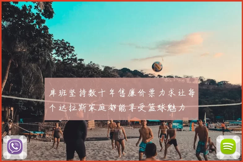 库班坚持数十年售廉价票力求让每个达拉斯家庭都能享受篮球魅力