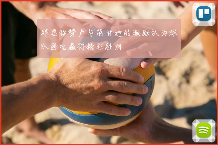 邓恩称赞卢与范甘迪的激励认为球队团结赢得精彩胜利