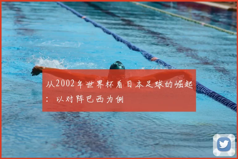 从2002年世界杯看日本足球的崛起:以对阵巴西为例