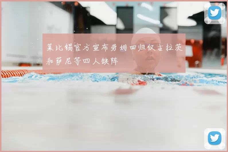 莱比锡官方宣布劳姆回归仅古拉茨和萨尼等四人缺阵