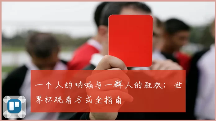 一个人的呐喊与一群人的狂欢:世界杯观看方式全指南