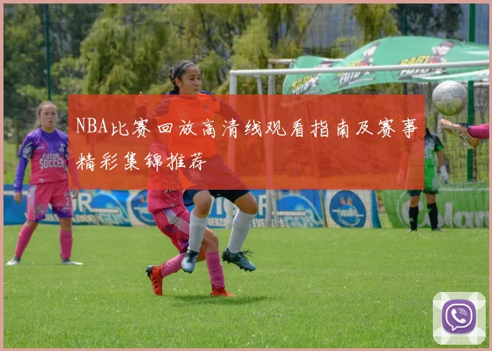 NBA比赛回放高清线观看指南及赛事精彩集锦推荐