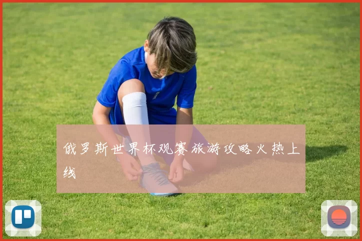 俄罗斯世界杯观赛旅游攻略火热上线