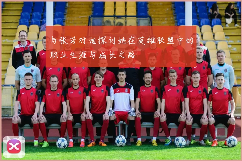 与张芳对话探讨她在英雄联盟中的职业生涯与成长之路