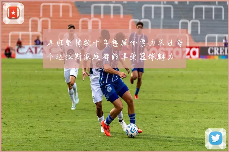 库班坚持数十年售廉价票力求让每个达拉斯家庭都能享受篮球魅力