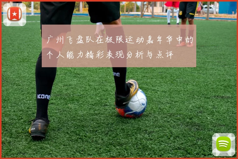 广州飞盘队在极限运动嘉年华中的个人能力精彩表现分析与点评