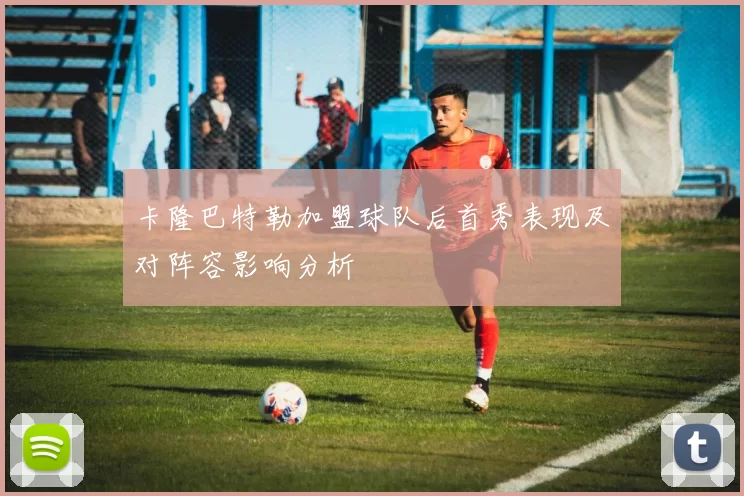 卡隆巴特勒加盟球队后首秀表现及对阵容影响分析