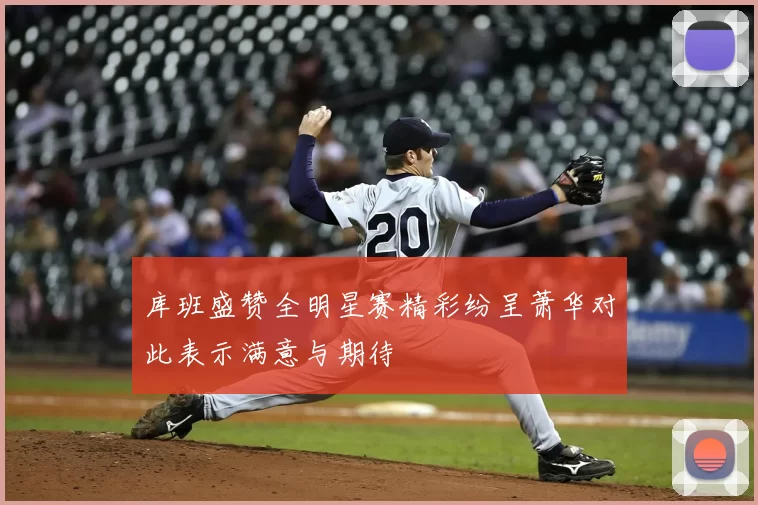 库班盛赞全明星赛精彩纷呈萧华对此表示满意与期待