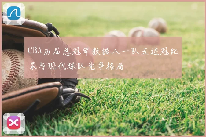 CBA历届总冠军数据八一队五连冠纪录与现代球队竞争格局