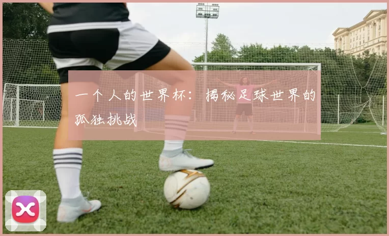一个人的世界杯：揭秘足球世界的孤独挑战