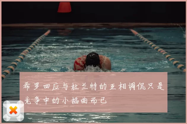希罗回应与杜兰特的互相调侃只是竞争中的小插曲而已