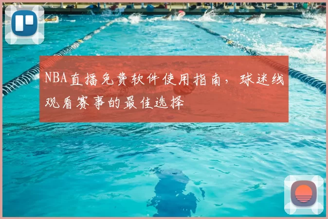 NBA直播免费软件使用指南,球迷线观看赛事的最佳选择