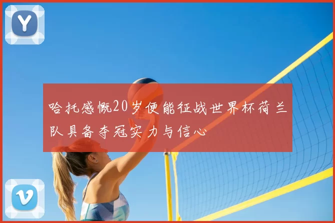 哈托感慨20岁便能征战世界杯荷兰队具备夺冠实力与信心